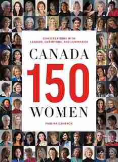 Canada 150 Women: Conversations with Leaders, Champions, and Luminaries by Paulina Cameron