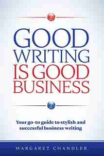 Good Writing Is Good Business: Your Go-To Guide to Stylish and Successful Business Writing by Margaret Chandler