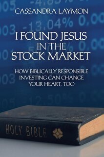 Front cover_I Found Jesus in the Stock Market How Biblically Responsible Investing Can Change Your Heart, Too