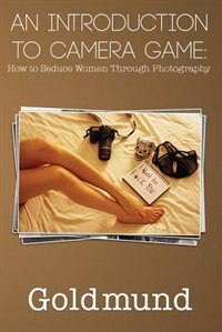 An Introduction to Camera Game: How to Seduce Women Through Photography