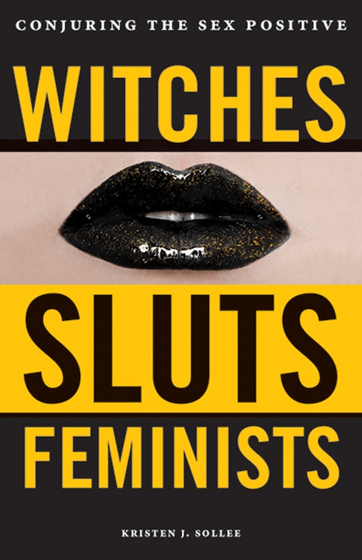 Witches, Sluts, Feminists: Conjuring The Sex Positive