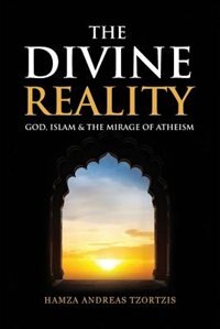 The Divine Reality: God, Islam and the Mirage of Atheism