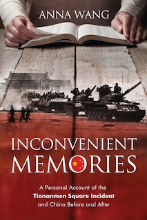 Inconvenient Memories: A Personal Account of the Tiananmen Square Incident and China Before and After