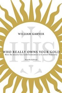Who Really Owns Your Gold: How the Jesuits Use Gold Economics to Control Humanity