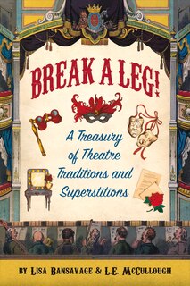 Front cover_Break A Leg!: A Treasury Of Theatre Traditions And Superstitions