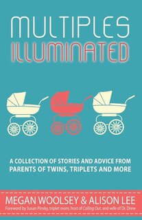 Multiples Illuminated: A Collection Of Stories And Advice From Parents Of Twins, Triplets And More