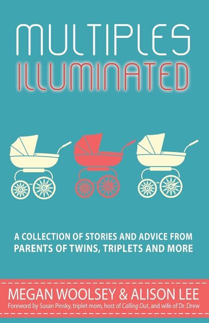 Multiples Illuminated: A Collection Of Stories And Advice From Parents Of Twins, Triplets And More