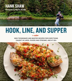 Hook, Line And Supper: New Techniques And Master Recipes For Everything Caught In Lakes, Rivers, Streams And Sea