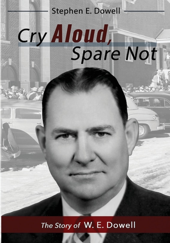 Cry Aloud, Spare Not: The Story of W. E. Dowell: 1914-2002