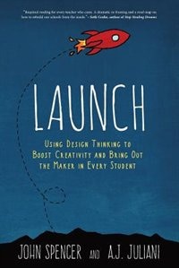 LAUNCH: Using Design Thinking to Boost Creativity and Bring Out the Maker in Every Student