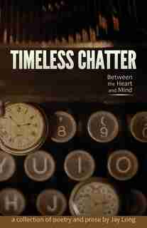 Timeless Chatter Between the Heart and Mind by Jay Long
