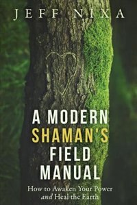 A Modern Shaman's Field Manual: How to Awaken Your Power and Heal the Earth