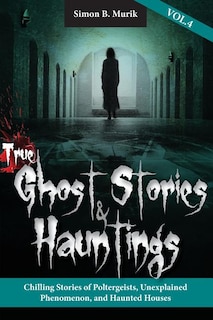 Front cover_True Ghost Stories and Hauntings, Volume IV