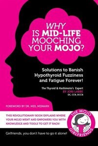 Why is Mid-Life Mooching Your Mojo?: Solutions to Banish Hypothyroid Fuzziness and Fatigue Forever!