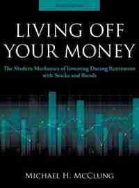 Living Off Your Money: The Modern Mechanics of Investing During Retirement with Stocks and Bonds by Michael H McClung
