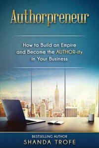 Authorpreneur: How to Build an Empire and Become the AUTHOR-ity in Your Business