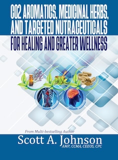 Couverture_CO2 Aromatics, Medicinal Herbs, and Targeted Nutraceuticals for Healing and Greater Wellness