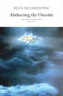 Abducting The Outside: Collected Writings 2003-2018 by Reza Negarestani