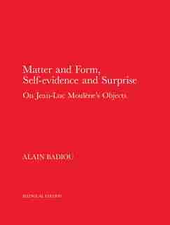 Matter And Form, Self-evidence And Surprise: On Jean-luc Moulène's Objects by Alain Badiou