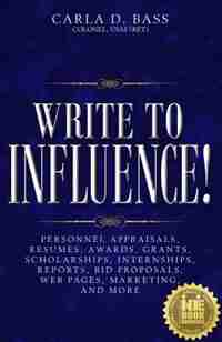 Write to Influence!: Personnel Appraisals, Resumes, Awards, Grants, Scholarships, Internships, Reports, Bid Proposals, W by Carla D. Bass