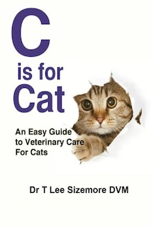 C is for Cat: An Easy Guide to Veterinary Care for Cats