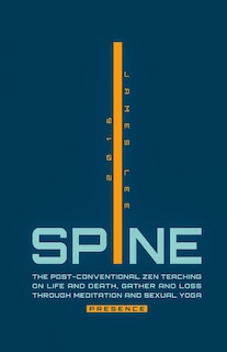 Spine Presence: The Post-Conventional Zen Teaching on Life and Death, Gather and Loss through Meditation and Sexual Yoga