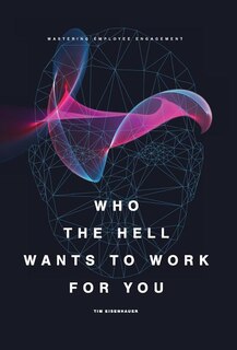 Who the Hell Wants to Work for You?: Mastering Employee Engagement