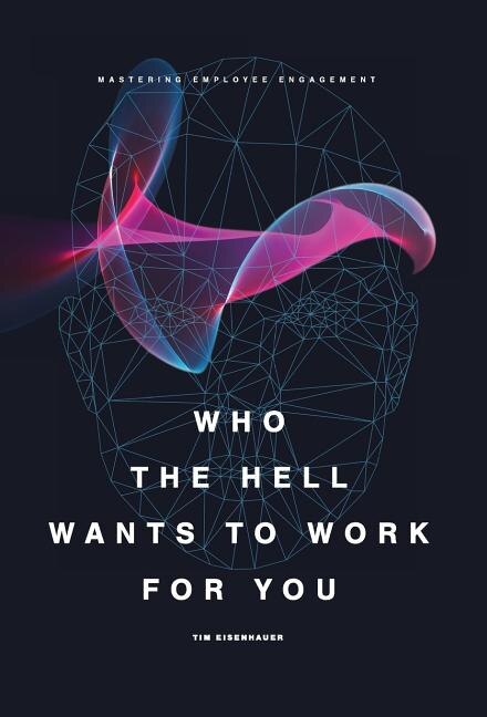 Who the Hell Wants to Work for You?: Mastering Employee Engagement