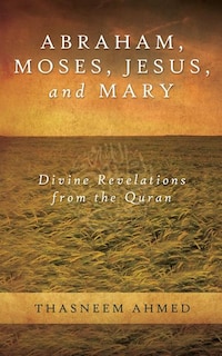 Abraham, Moses, Jesus, and Mary: Divine Revelations From the Quran