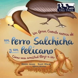 Un Gran Cuento Acerca De Un Perro Salchicha Y Un Pelícano (spanish/english Bilingual Soft Cover): Cómo Una Amistad Llegó A Ser (tall Tales # 2)