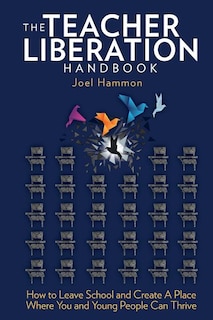 The Teacher Liberation Handbook: How To Leave School And Create A Place Where You And Young People Can Thrive