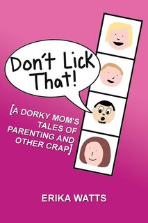 Don't Lick That!: [A Dorky Mom's Tales of Parenting and Other Crap]