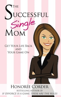 The Successful Single Mom: Get Your Life Back and Your Game On!