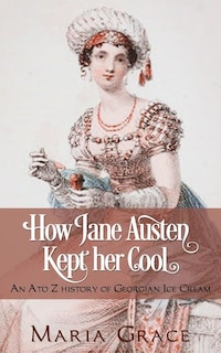 How Jane Austen Kept Her Cool: An A to Z History of Georgian Ice Cream