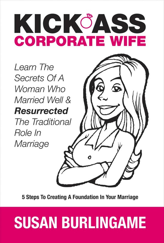 Kick-ass Corporate Wife: Learn The Secrets Of A Woman Who Married Well & Resurrected The Traditional Role In Marriage