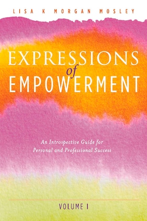 Expressions Of Empowerment: An Introspective Guide For Personal And Professional Success