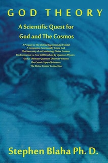 God Theory: A Scientific Quest for God and The Cosmos: A Prequel to The Unified SuperStandard Model, A Composite, Functionally Triune God, The Necessity of an Everlasting, Divine Cosmos, Predestination vs. Free Will Resolved by Quantum Physics, God as Ultimate Quantu