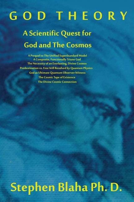 God Theory: A Scientific Quest for God and The Cosmos: A Prequel to The Unified SuperStandard Model, A Composite, Functionally Triune God, The Necessity of an Everlasting, Divine Cosmos, Predestination vs. Free Will Resolved by Quantum Physics, God as Ultimate Quantu