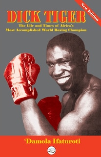 Couverture_Dick Tiger The Life and Times of Africa's Most Accomplished World Boxing Champion