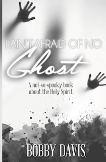 I Ain't Afraid Of No Ghost: A Not So Spooky Book About The Holy Spirit