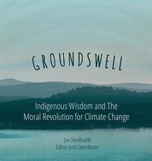 Groundswell- Indigenous Wisdom and The Moral Revolution for Climate Change