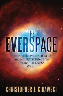 The Everspace: Utilizing the Power Of God and Neuroscience To Create Stillness Within