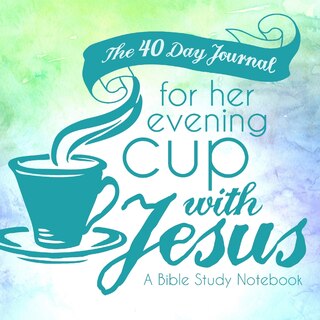 Front cover_The 40 Day Journal for Her Evening Cup with Jesus
