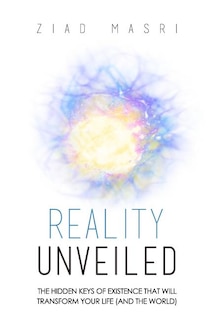 Reality Unveiled: The Hidden Keys of Existence That Will Transform Your Life (and the World)