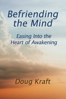 Befriending the Mind: Easing Into the Heart of Awakening