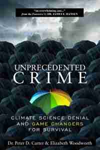 Unprecedented Crime: Climate Science Denial and Game Changers for Survival by Dr. Peter Carter