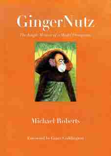 GingerNutz: The Jungle Memoir of a Model Orangutan by Michael Roberts