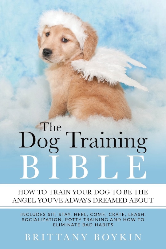 Couverture_The Dog Training Bible - How to Train Your Dog to be the Angel You've Always Dreamed About