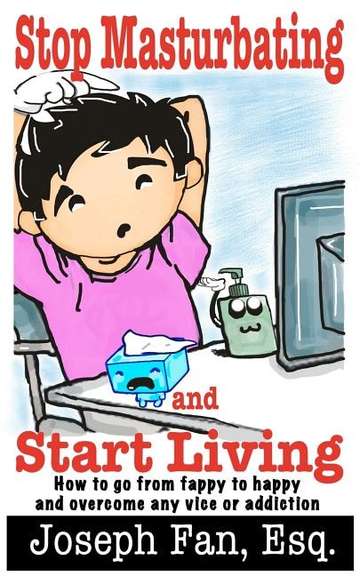 Stop Masturbating and Start Living: How to go from fappy to happy and overcome any vice or addiction
