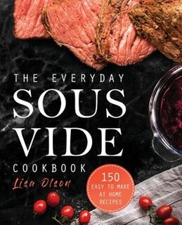 The Everyday Sous Vide Cookbook: 150 Easy to Make at Home Recipes